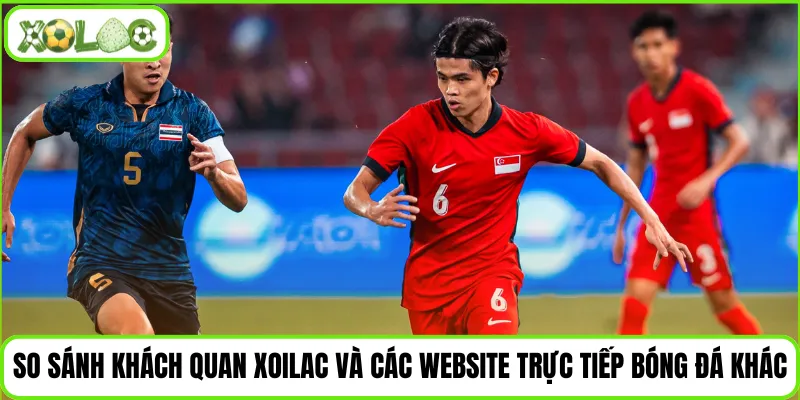 So sánh khách quan Xoilac và các website trực tiếp bóng đá khác